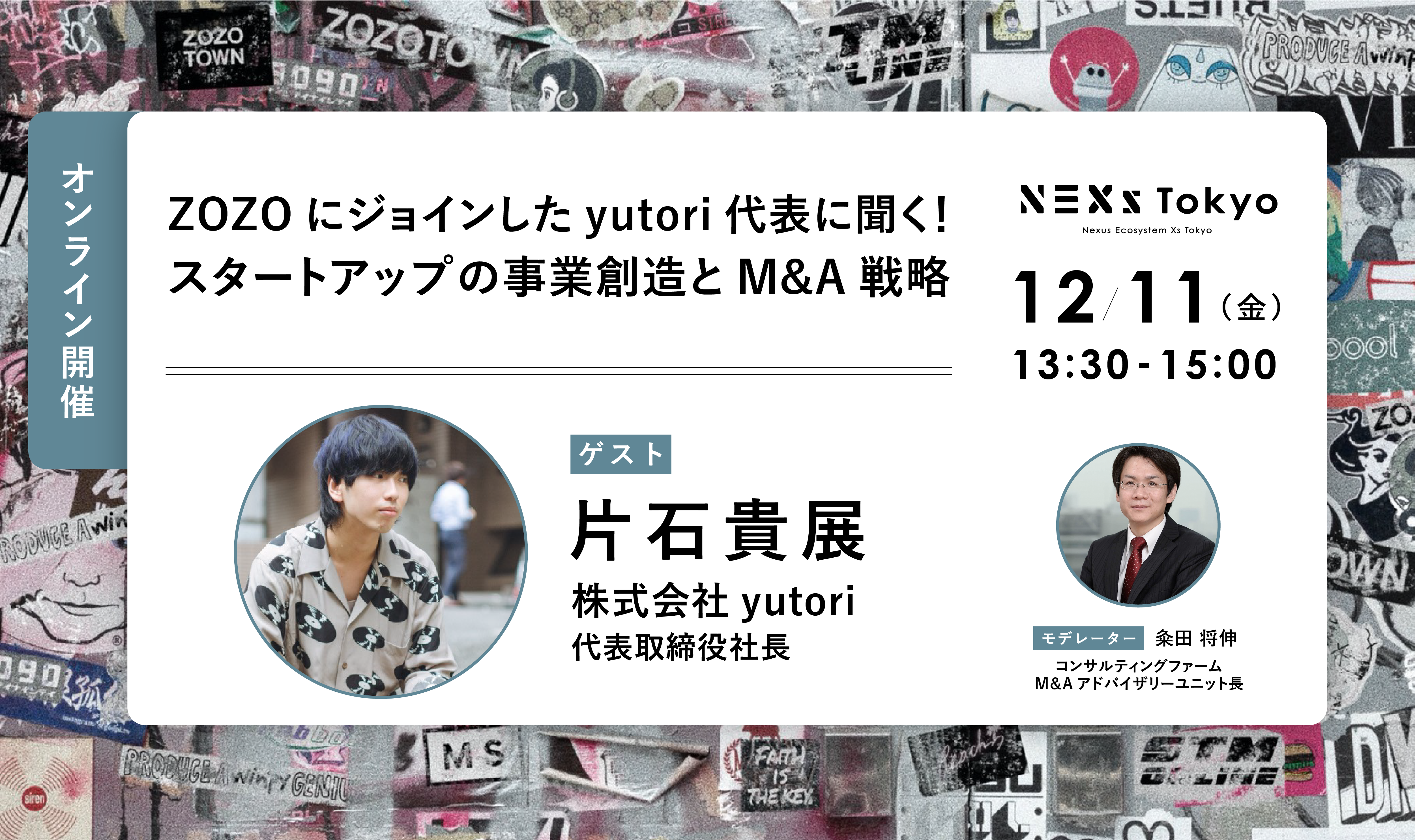 オンライン】ZOZOにジョインしたyutori代表に聞く！スタートアップの事業創造とM&A戦略 ｜イベントアーカイブ |  【東京都主催】地域・業界・業種を超えるスタートアップ支援事業「NEXs Tokyo」